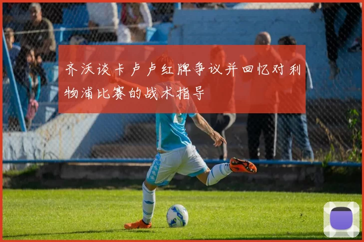 齐沃谈卡卢卢红牌争议并回忆对利物浦比赛的战术指导