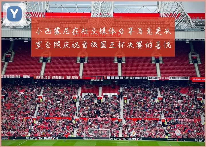 小西蒙尼在社交媒体分享马竞更衣室合照庆祝晋级国王杯决赛的喜悦时刻