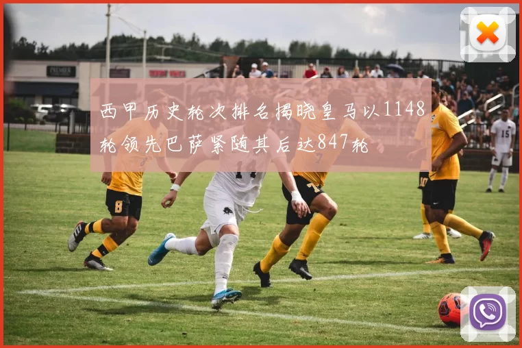 西甲历史轮次排名揭晓皇马以1148轮领先巴萨紧随其后达847轮