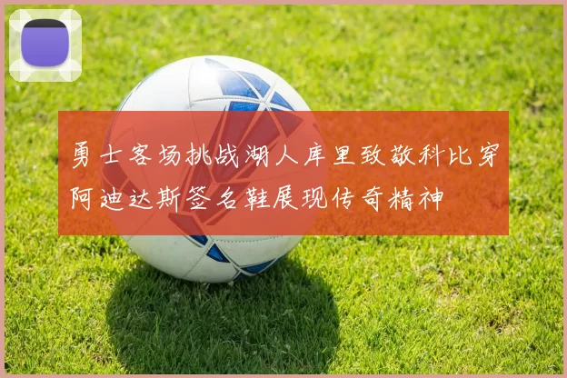 勇士客场挑战湖人库里致敬科比穿阿迪达斯签名鞋展现传奇精神