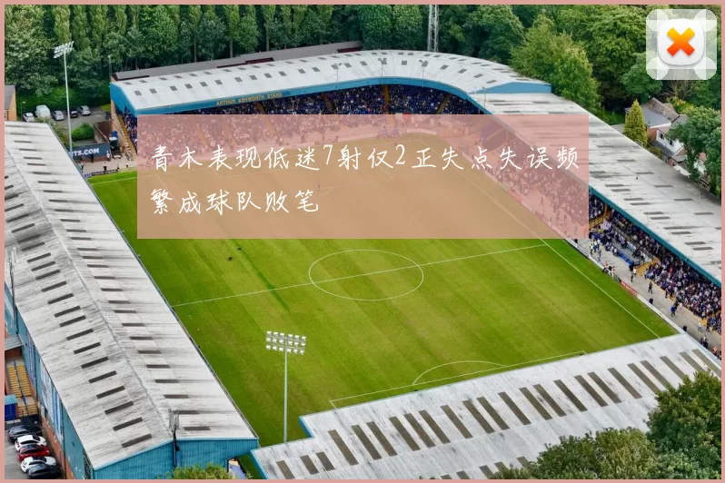 青木表现低迷7射仅2正失点失误频繁成球队败笔