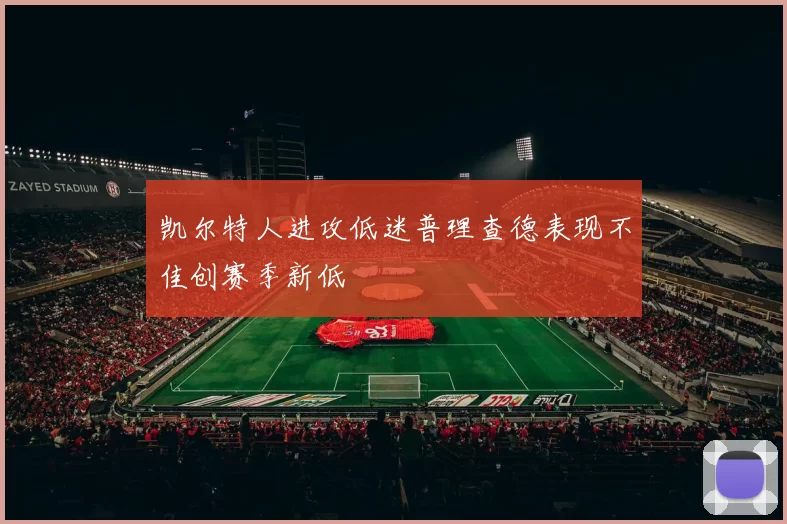 凯尔特人进攻低迷普理查德表现不佳创赛季新低